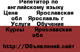 Репетитор по английскому языку  › Цена ­ 350 - Ярославская обл., Ярославль г. Услуги » Обучение. Курсы   . Ярославская обл.